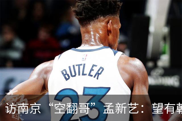 访南京“空翻哥”孟新艺：望有朝一日跨进世界杯赛场